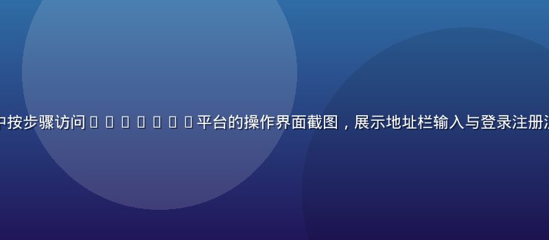 用户在电脑浏览器中按步骤访问17c.ccc平台的操作界面截图，展示地址栏输入与登录注册流程，画面明亮专业